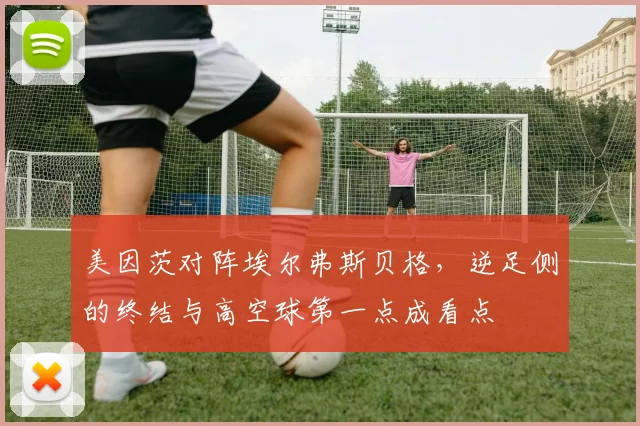 美因茨对阵埃尔弗斯贝格，逆足侧的终结与高空球第一点成看点