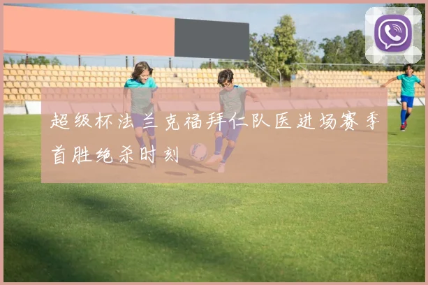超级杯法兰克福拜仁队医进场赛季首胜绝杀时刻