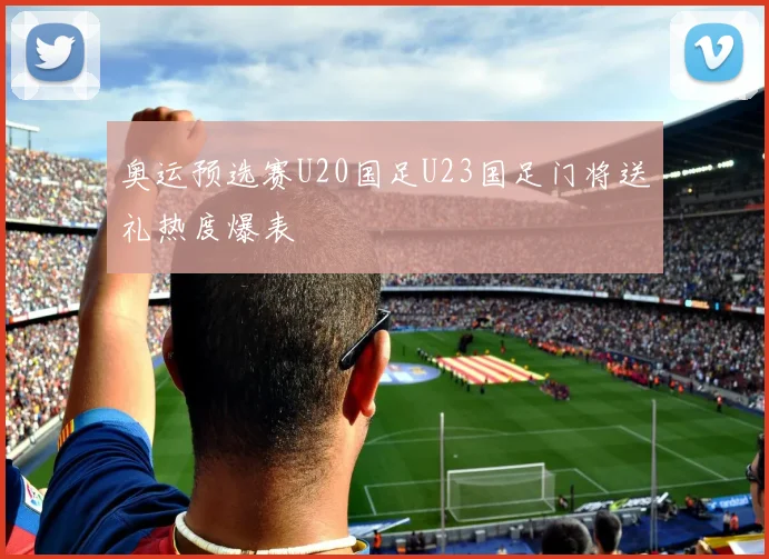 奥运预选赛U20国足U23国足门将送礼热度爆表