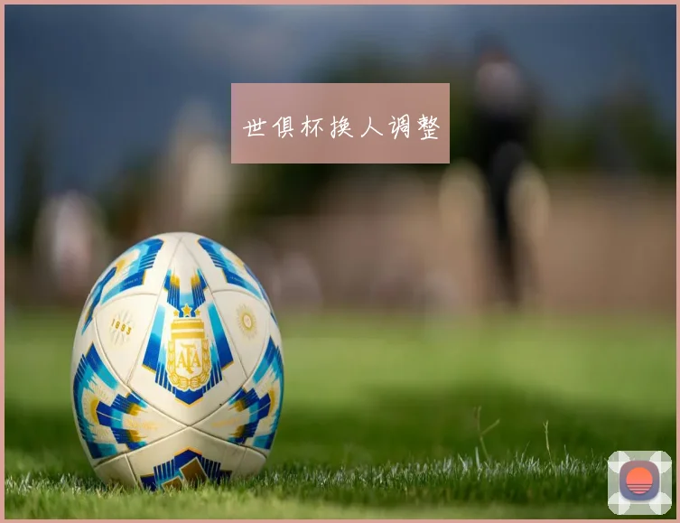 世俱杯换人调整