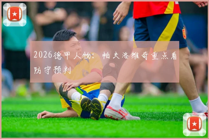2026德甲人物：帕夫洛维奇重点看防守预判