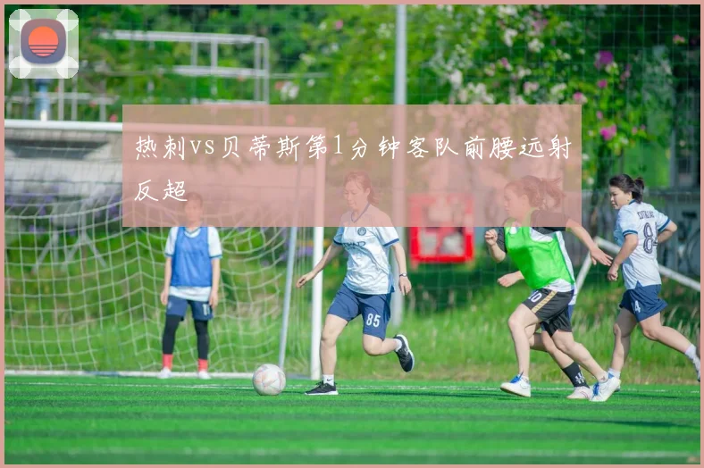 热刺vs贝蒂斯第1分钟客队前腰远射反超