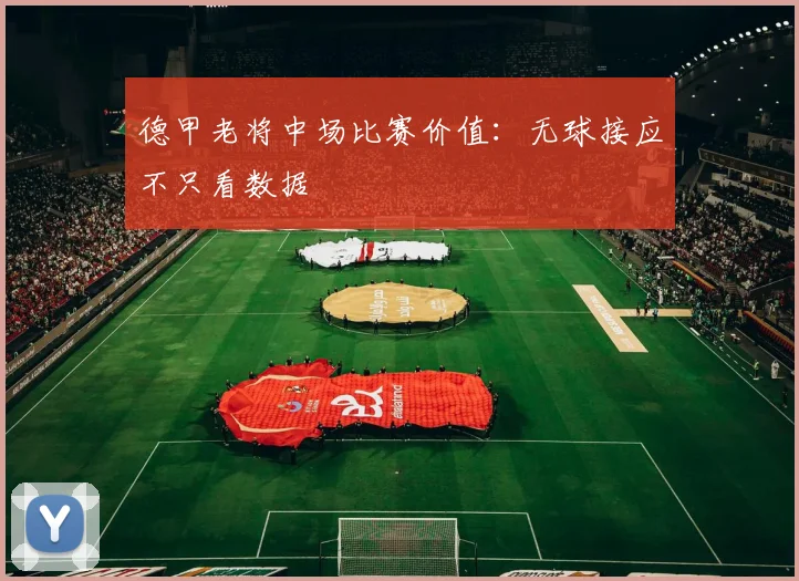 德甲老将中场比赛价值：无球接应不只看数据