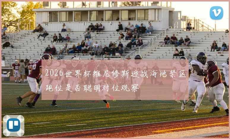 2026世界杯维尼修斯迎战海地禁区跑位是否聪明对位观察