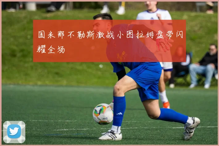 国米那不勒斯激战小图拉姆盘带闪耀全场