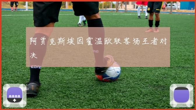阿贾克斯埃因霍温欧联客场王者对决
