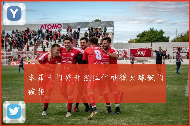 本菲卡门将开挂拉什福德头球破门被拒