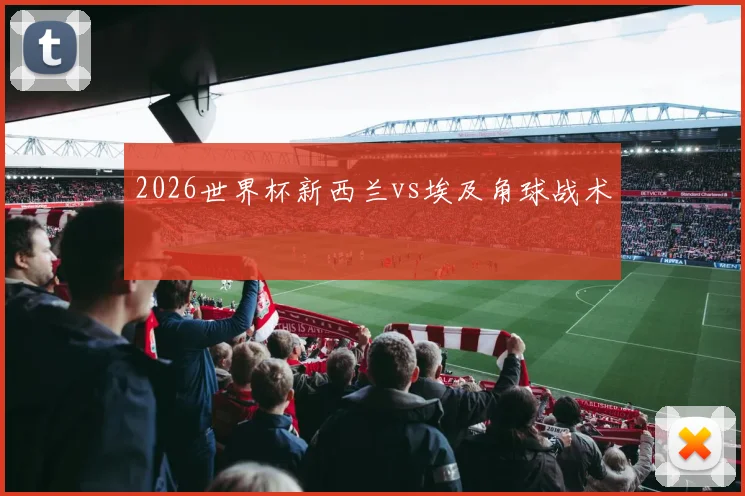 2026世界杯新西兰vs埃及角球战术