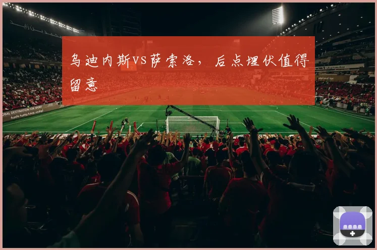 乌迪内斯vs萨索洛，后点埋伏值得留意