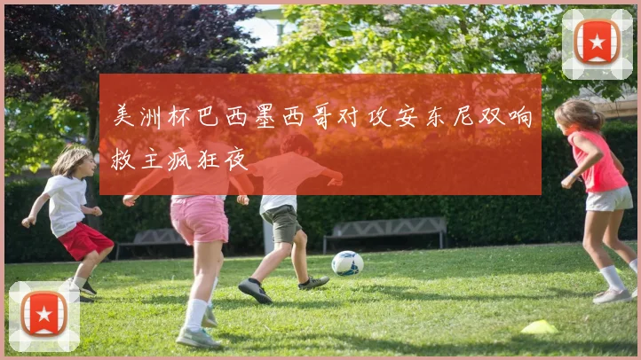 美洲杯巴西墨西哥对攻安东尼双响救主疯狂夜