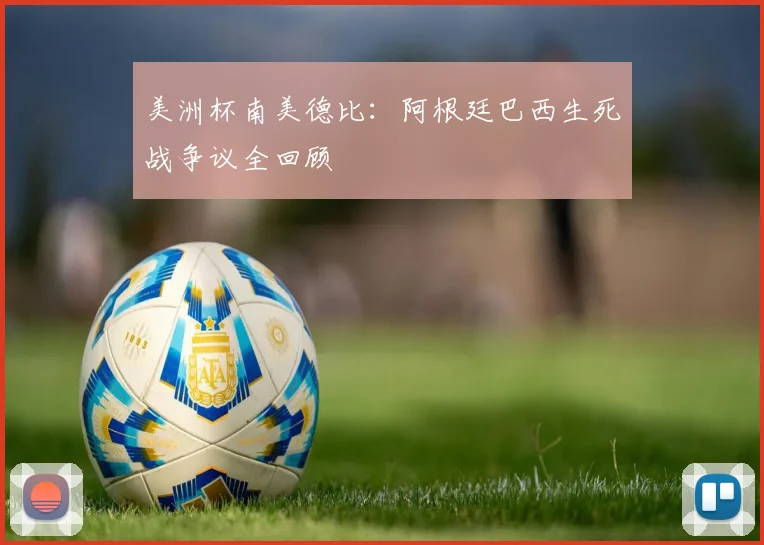 美洲杯南美德比：阿根廷巴西生死战争议全回顾