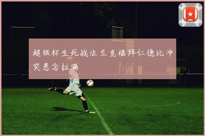 超级杯生死战法兰克福拜仁德比冲突悬念拉满