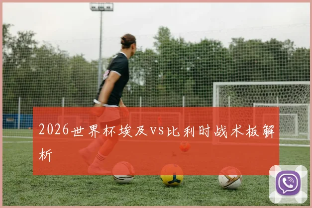 2026世界杯埃及vs比利时战术板解析