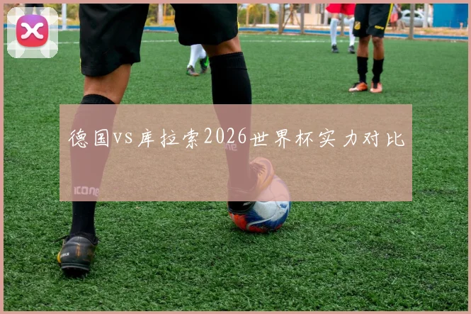 德国vs库拉索2026世界杯实力对比