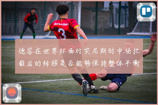 德容在世界杯面对突尼斯时中场拦截后的转移是否能够保持整体平衡