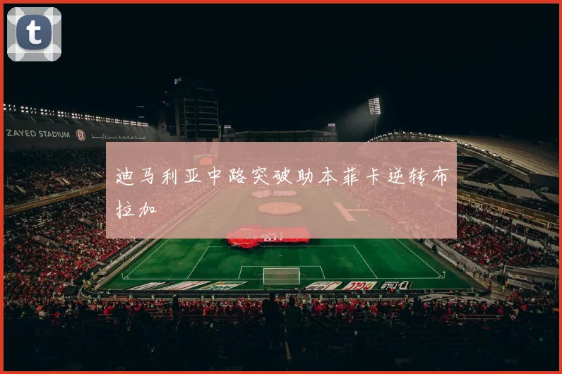 迪马利亚中路突破助本菲卡逆转布拉加