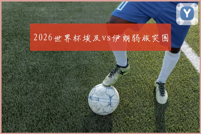 2026世界杯埃及vs伊朗弱旅突围