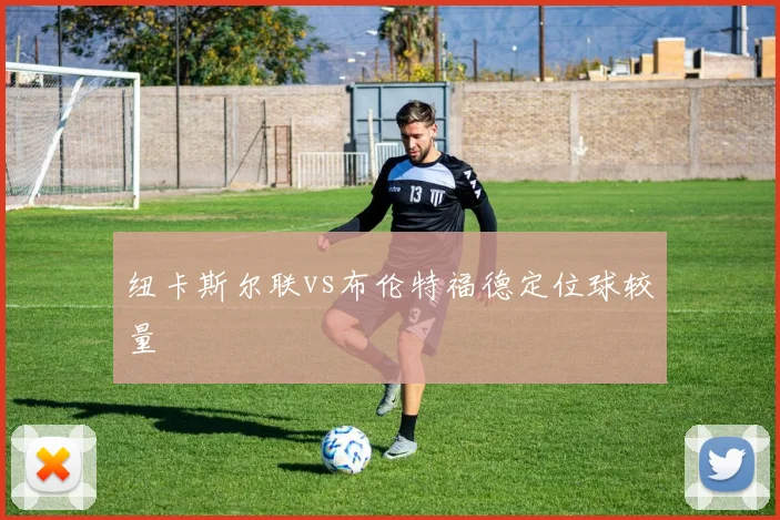 纽卡斯尔联vs布伦特福德定位球较量