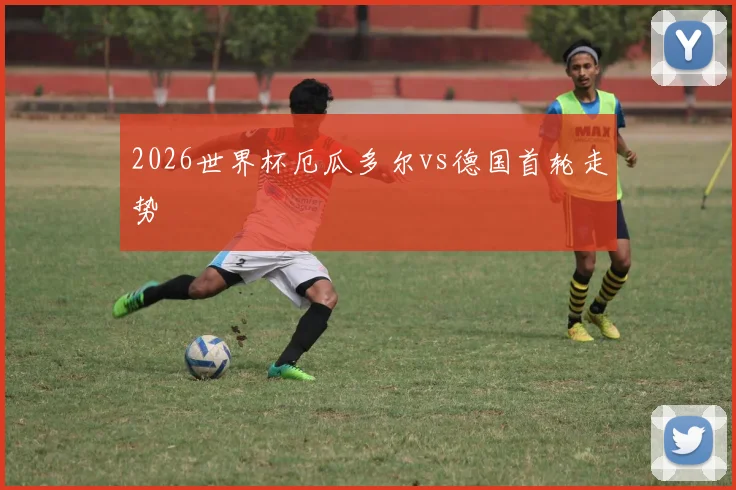 2026世界杯厄瓜多尔vs德国首轮走势