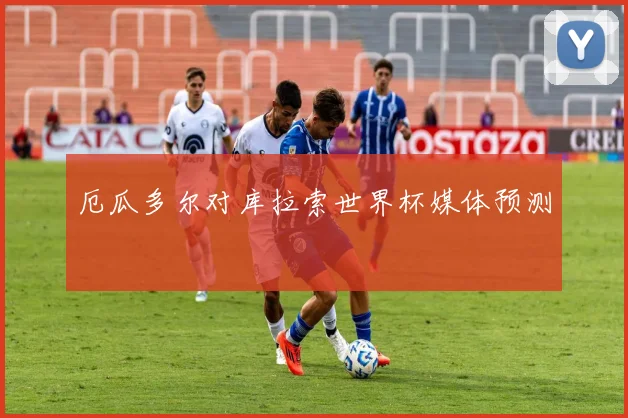厄瓜多尔对库拉索世界杯媒体预测