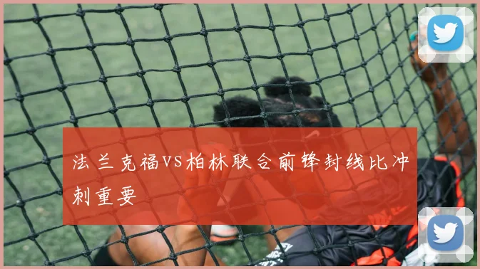 法兰克福vs柏林联合前锋封线比冲刺重要