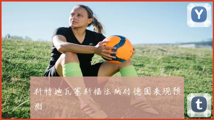 科特迪瓦塞科福法纳对德国表现预测