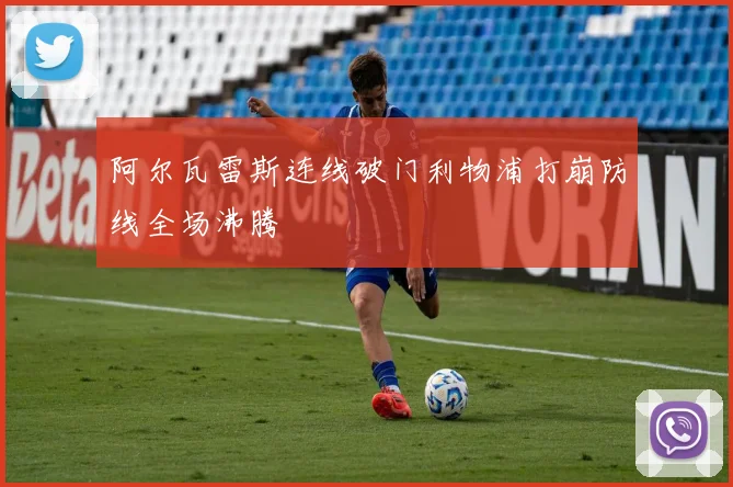 阿尔瓦雷斯连线破门利物浦打崩防线全场沸腾