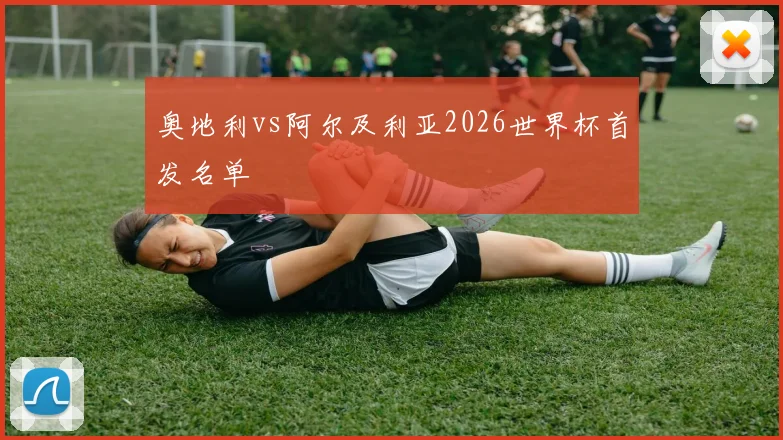 奥地利vs阿尔及利亚2026世界杯首发名单