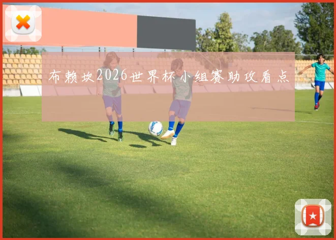 布赖坎2026世界杯小组赛助攻看点