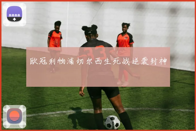 欧冠利物浦切尔西生死战逆袭封神