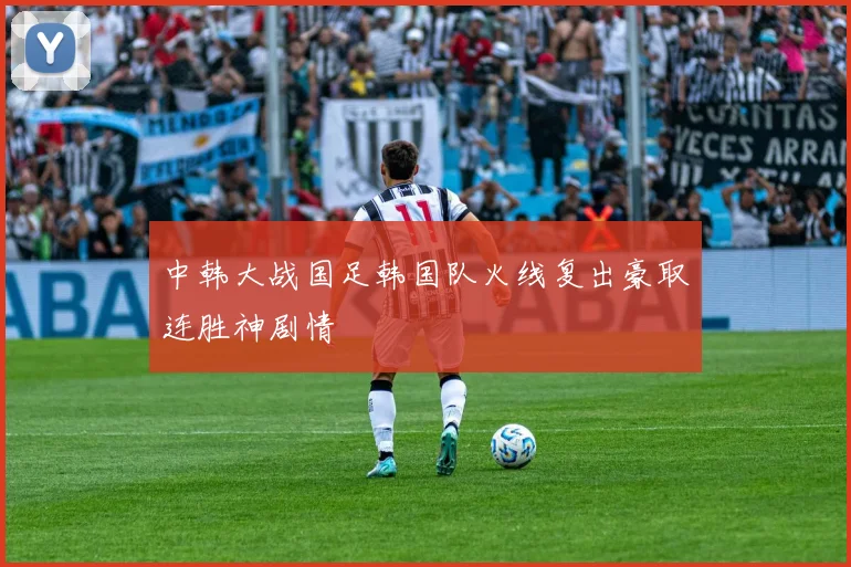 中韩大战国足韩国队火线复出豪取连胜神剧情