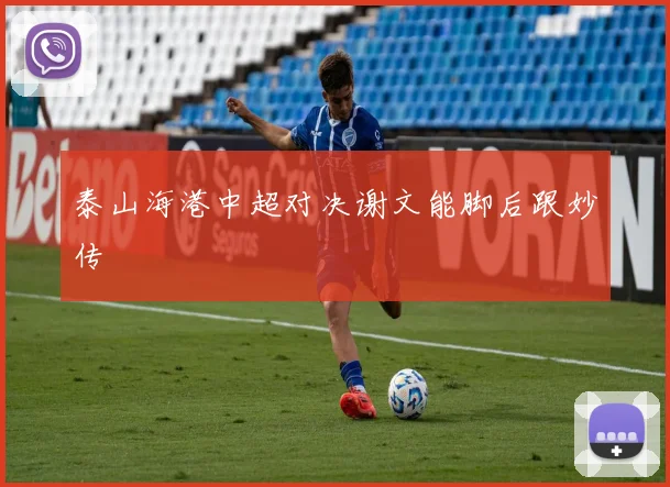 泰山海港中超对决谢文能脚后跟妙传