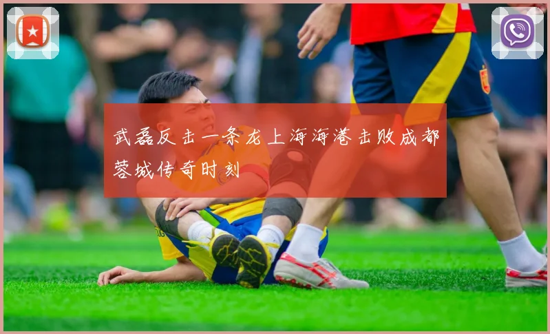 武磊反击一条龙上海海港击败成都蓉城传奇时刻