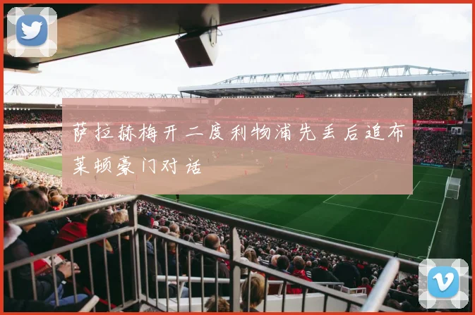 萨拉赫梅开二度利物浦先丢后追布莱顿豪门对话