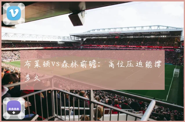 布莱顿vs森林前瞻：高位压迫能撑多久