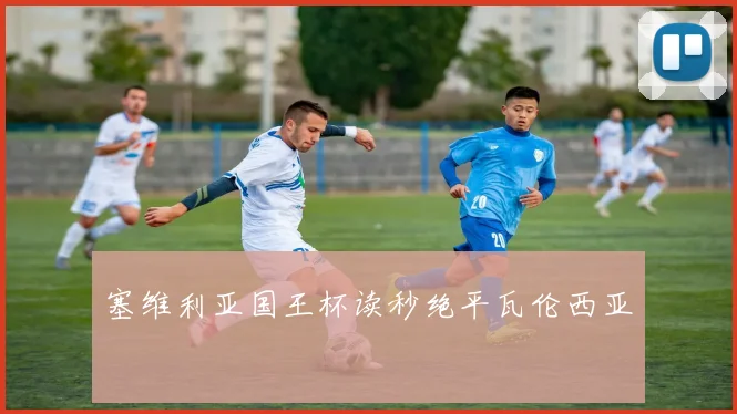 塞维利亚国王杯读秒绝平瓦伦西亚