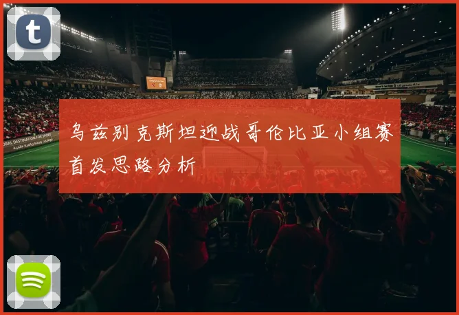乌兹别克斯坦迎战哥伦比亚小组赛首发思路分析