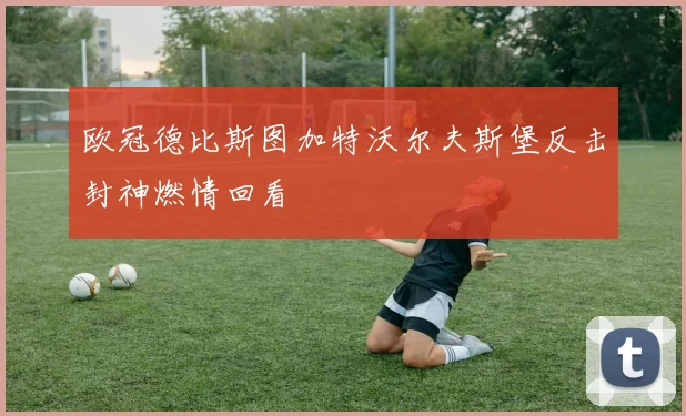 欧冠德比斯图加特沃尔夫斯堡反击封神燃情回看