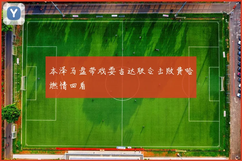 本泽马盘带戏耍吉达联合击败费哈燃情回看