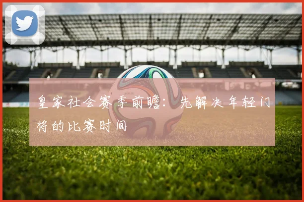 皇家社会赛季前瞻：先解决年轻门将的比赛时间
