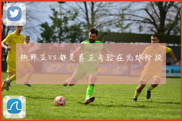 热那亚vs都灵真正考验在无球阶段