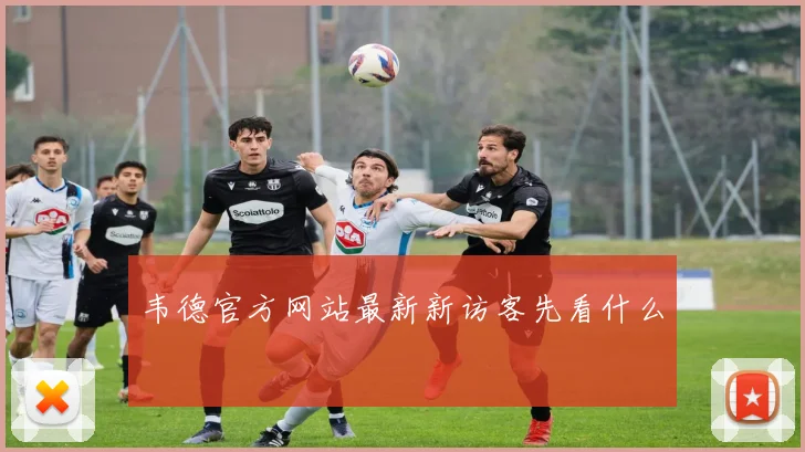 韦德官方网站最新新访客先看什么