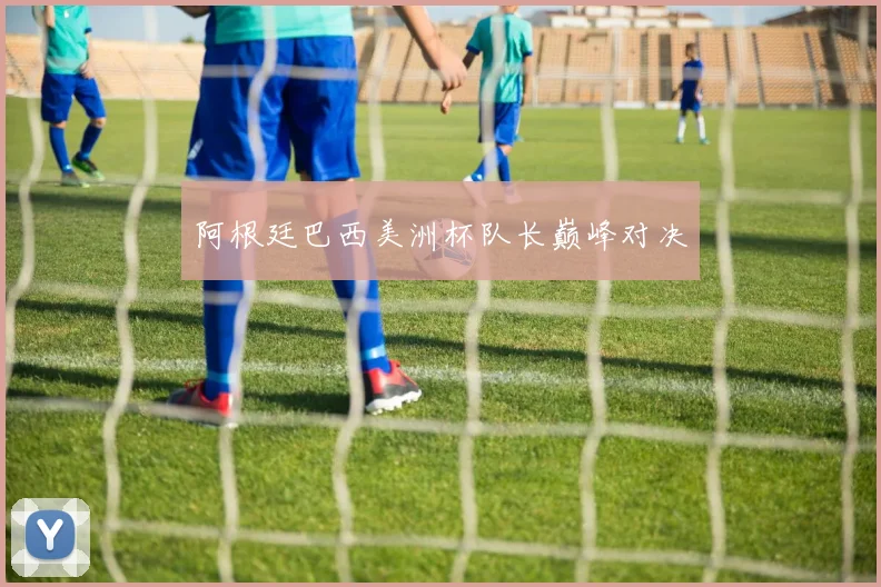 阿根廷巴西美洲杯队长巅峰对决