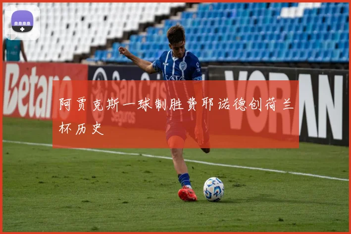 阿贾克斯一球制胜费耶诺德创荷兰杯历史