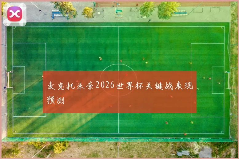 麦克托米奈2026世界杯关键战表现预测