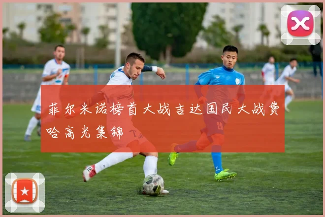 菲尔米诺榜首大战吉达国民大战费哈高光集锦